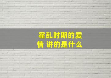 霍乱时期的爱情 讲的是什么